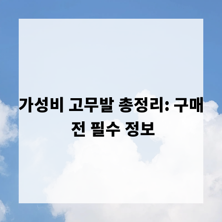가성비 고무발 총정리: 구매 전 필수 정보