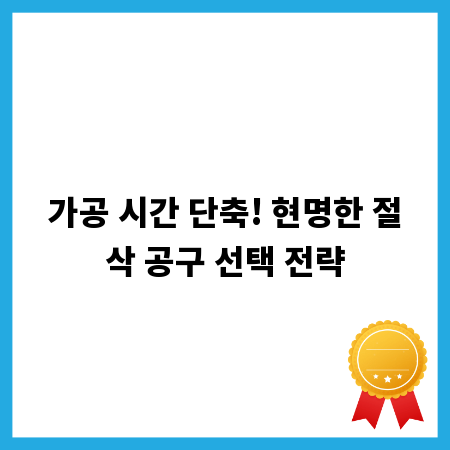 가공 시간 단축! 현명한 절삭 공구 선택 전략