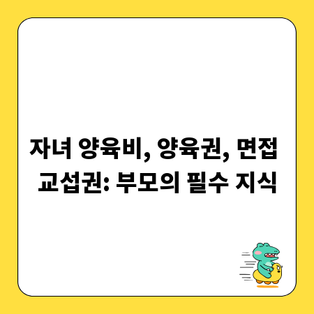자녀 양육비, 양육권, 면접 교섭권: 부모의 필수 지식