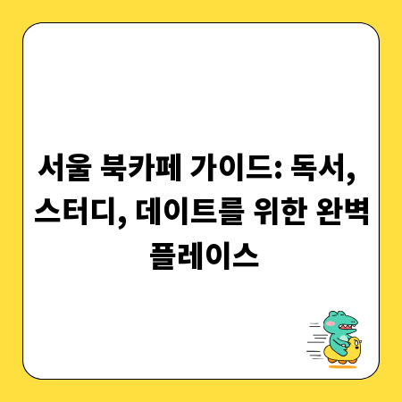 서울 북카페 가이드: 독서, 스터디, 데이트를 위한 완벽 플레이스