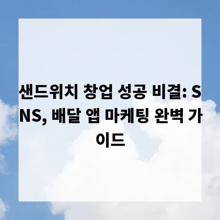 샌드위치 창업 성공 비결: SNS, 배달 앱 마케팅 완벽 가이드