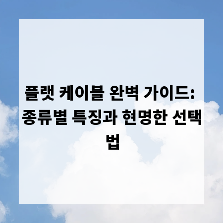 플랫 케이블 완벽 가이드: 종류별 특징과 현명한 선택법
