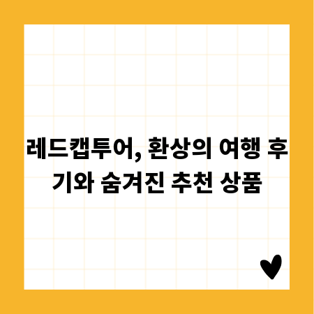 레드캡투어, 환상의 여행 후기와 숨겨진 추천 상품