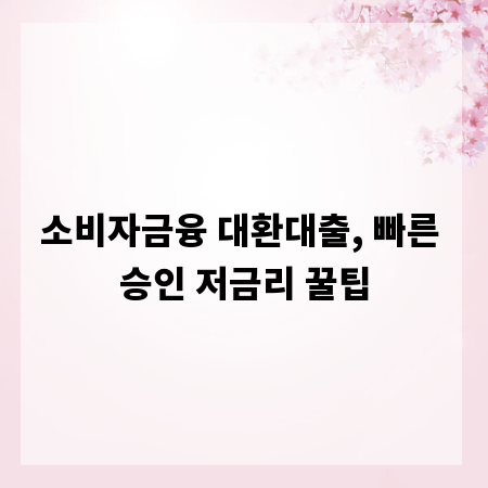 소비자금융 대환대출, 빠른 승인 저금리 꿀팁