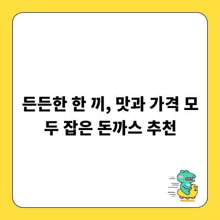 든든한 한 끼, 맛과 가격 모두 잡은 돈까스 추천