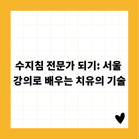수지침 전문가 되기: 서울 강의로 배우는 치유의 기술