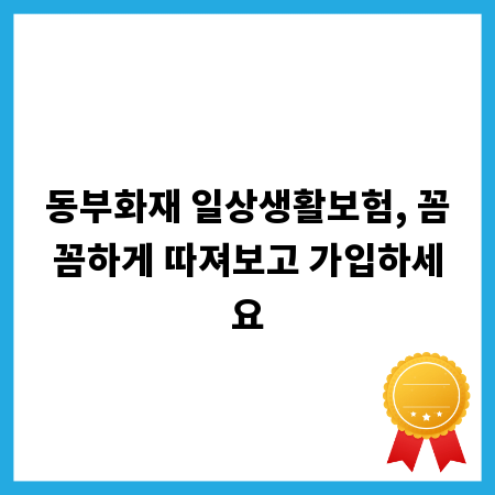 동부화재 일상생활보험, 꼼꼼하게 따져보고 가입하세요