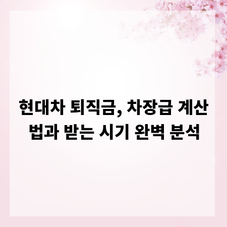 현대차 퇴직금, 차장급 계산법과 받는 시기 완벽 분석