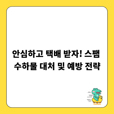 안심하고 택배 받자! 스팸 수하물 대처 및 예방 전략