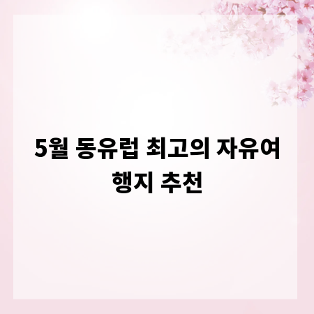 5월 동유럽 최고의 자유여행지 추천