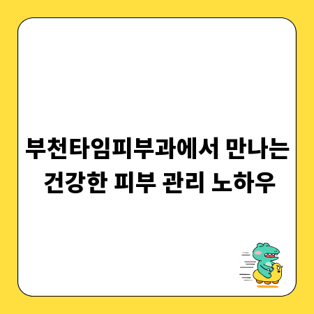 부천타임피부과에서 만나는 건강한 피부 관리 노하우