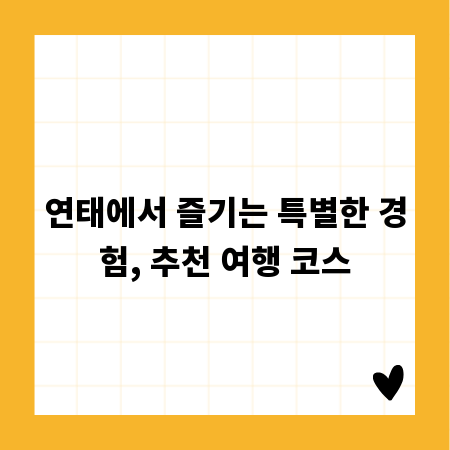 연태에서 즐기는 특별한 경험, 추천 여행 코스