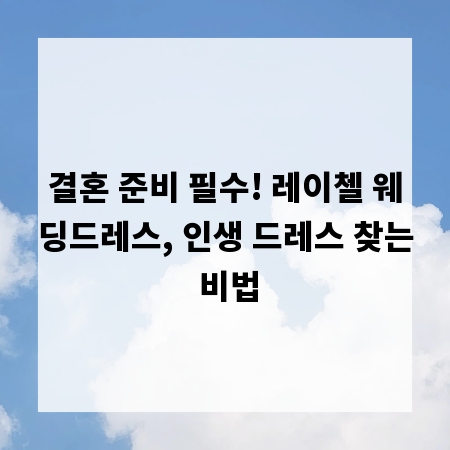 결혼 준비 필수! 레이첼 웨딩드레스, 인생 드레스 찾는 비법