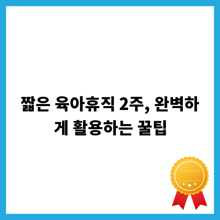 짧은 육아휴직 2주, 완벽하게 활용하는 꿀팁