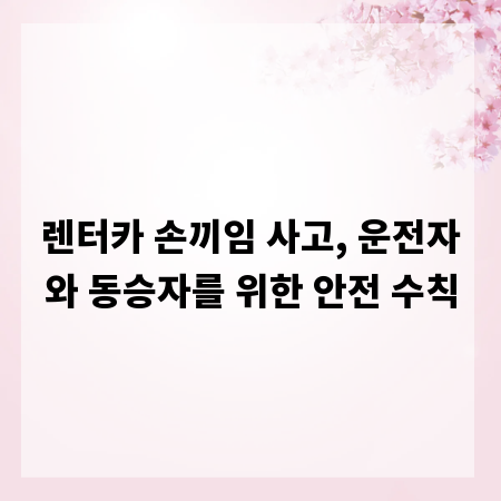 렌터카 손끼임 사고, 운전자와 동승자를 위한 안전 수칙