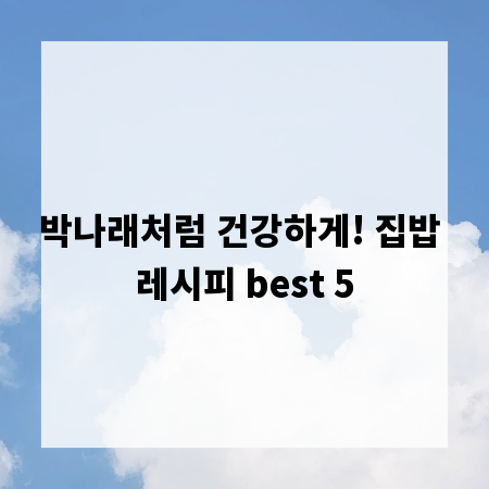 박나래처럼 건강하게! 집밥 레시피 best 5