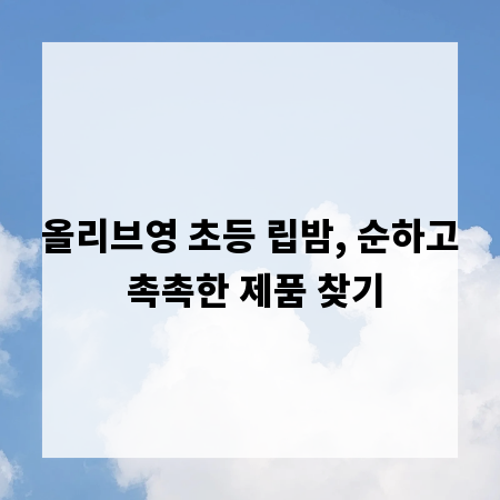 올리브영 초등 립밤, 순하고 촉촉한 제품 찾기
