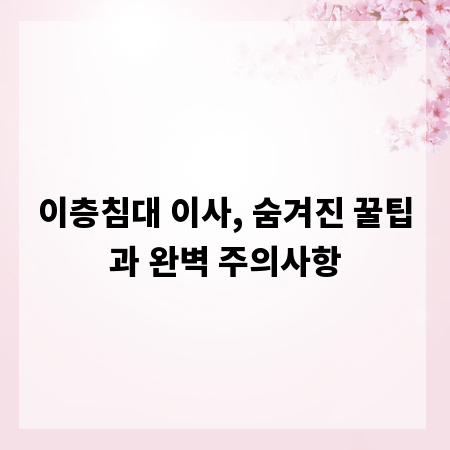 이층침대 이사, 숨겨진 꿀팁과 완벽 주의사항