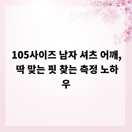 105사이즈 남자 셔츠 어깨, 딱 맞는 핏 찾는 측정 노하우