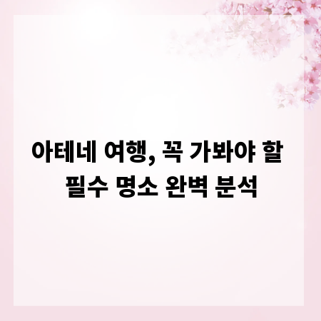 아테네 여행, 꼭 가봐야 할 필수 명소 완벽 분석