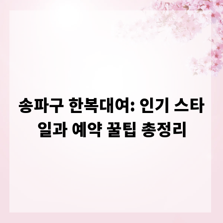 송파구 한복대여: 인기 스타일과 예약 꿀팁 총정리