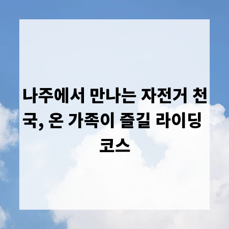 나주에서 만나는 자전거 천국, 온 가족이 즐길 라이딩 코스