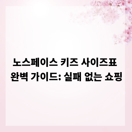노스페이스 키즈 사이즈표 완벽 가이드: 실패 없는 쇼핑
