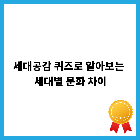 세대공감 퀴즈로 알아보는 세대별 문화 차이