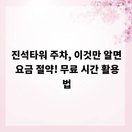 진석타워 주차, 이것만 알면 요금 절약! 무료 시간 활용법
