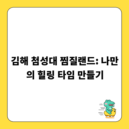 김해 첨성대 찜질랜드: 나만의 힐링 타임 만들기