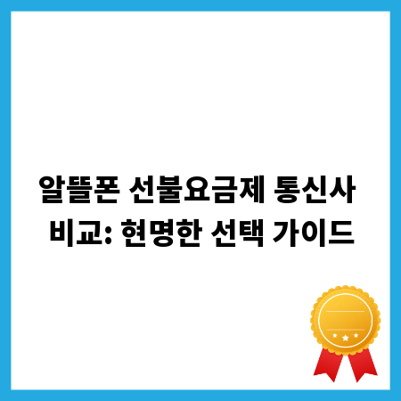 알뜰폰 선불요금제 통신사 비교: 현명한 선택 가이드