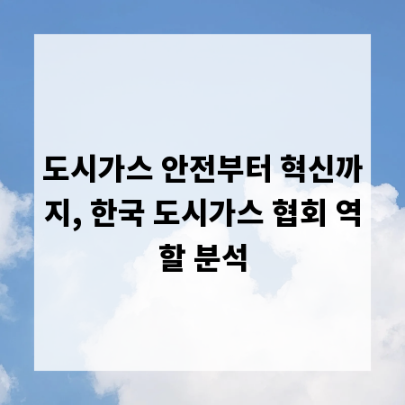 도시가스 안전부터 혁신까지, 한국 도시가스 협회 역할 분석