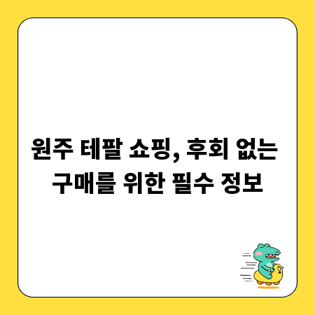 원주 테팔 쇼핑, 후회 없는 구매를 위한 필수 정보