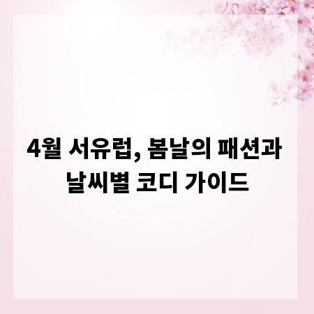4월 서유럽, 봄날의 패션과 날씨별 코디 가이드