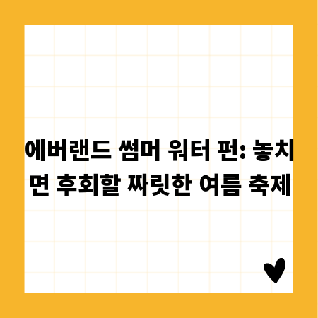 에버랜드 썸머 워터 펀: 놓치면 후회할 짜릿한 여름 축제