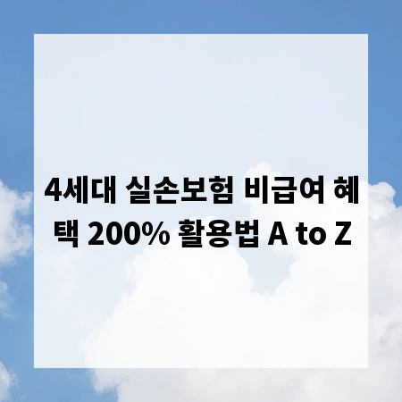 4세대 실손보험 비급여 혜택 200% 활용법 A to Z