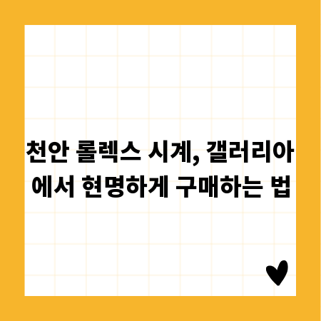 천안 롤렉스 시계, 갤러리아에서 현명하게 구매하는 법