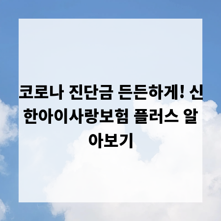 코로나 진단금 든든하게! 신한아이사랑보험 플러스 알아보기