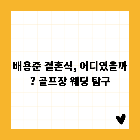 배용준 결혼식, 어디였을까? 골프장 웨딩 탐구