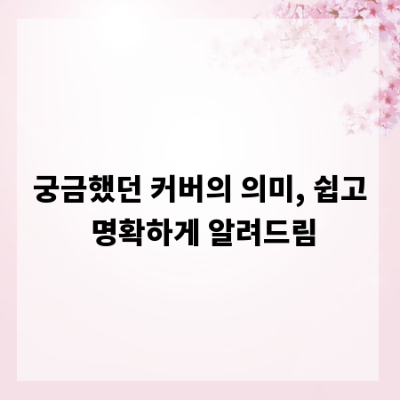 궁금했던 커버의 의미, 쉽고 명확하게 알려드림
