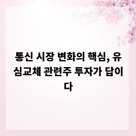 통신 시장 변화의 핵심, 유심교체 관련주 투자가 답이다