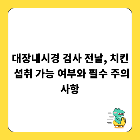 대장내시경 검사 전날, 치킨 섭취 가능 여부와 필수 주의사항