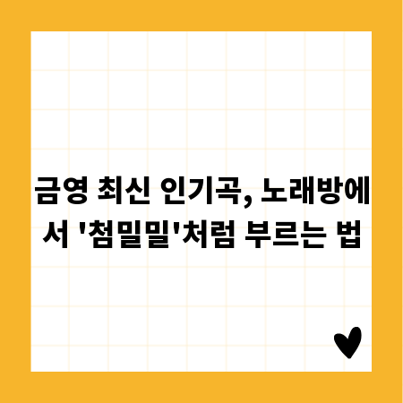 금영 최신 인기곡, 노래방에서 '첨밀밀'처럼 부르는 법