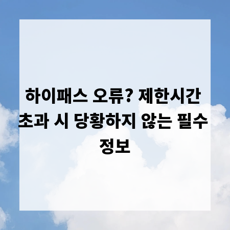 하이패스 오류? 제한시간 초과 시 당황하지 않는 필수 정보