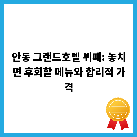 안동 그랜드호텔 뷔페: 놓치면 후회할 메뉴와 합리적 가격
