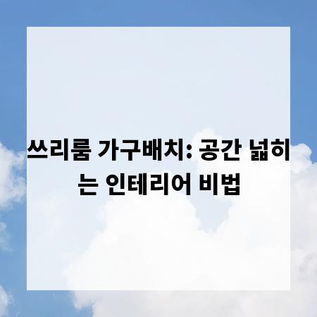 쓰리룸 가구배치: 공간 넓히는 인테리어 비법