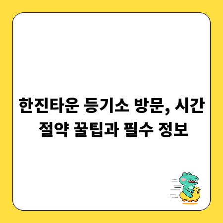 한진타운 등기소 방문, 시간 절약 꿀팁과 필수 정보