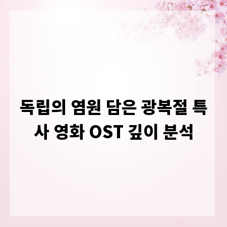 독립의 염원 담은 광복절 특사 영화 OST 깊이 분석