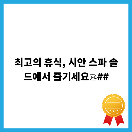 최고의 휴식, 시안 스파 솔드에서 즐기세요
##