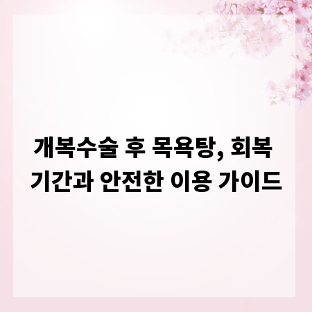 개복수술 후 목욕탕, 회복 기간과 안전한 이용 가이드